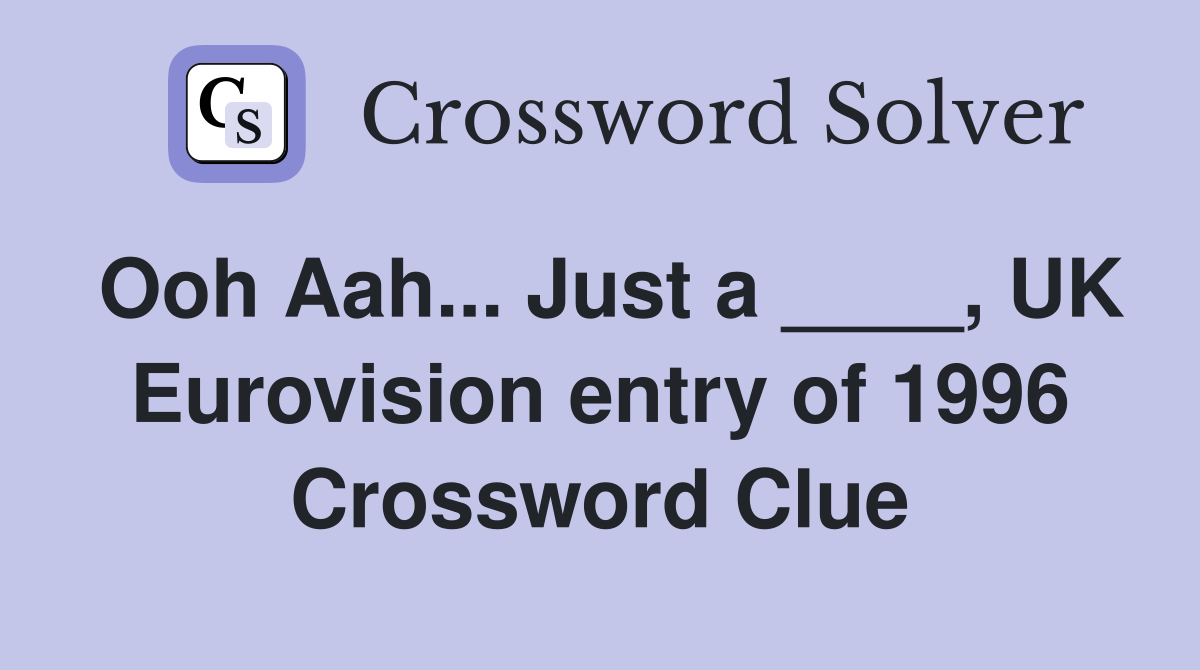 Ooh Aah... Just a ____, UK Eurovision entry of 1996 Crossword Clue
