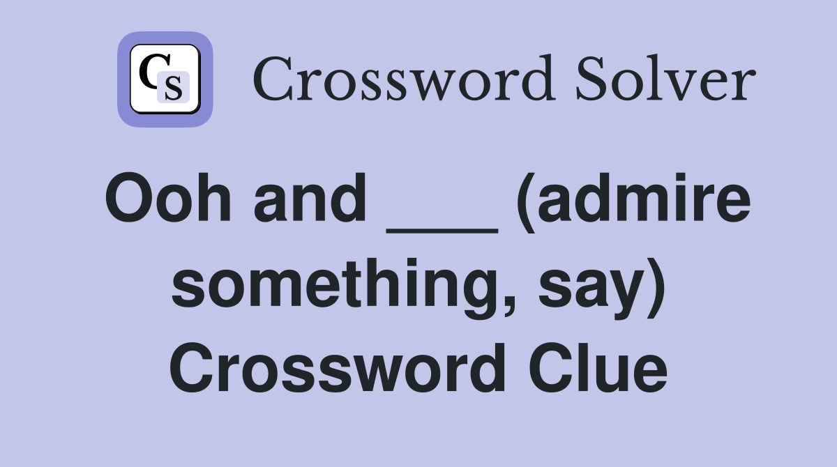 Ooh and ___ (admire something, say) Crossword Clue