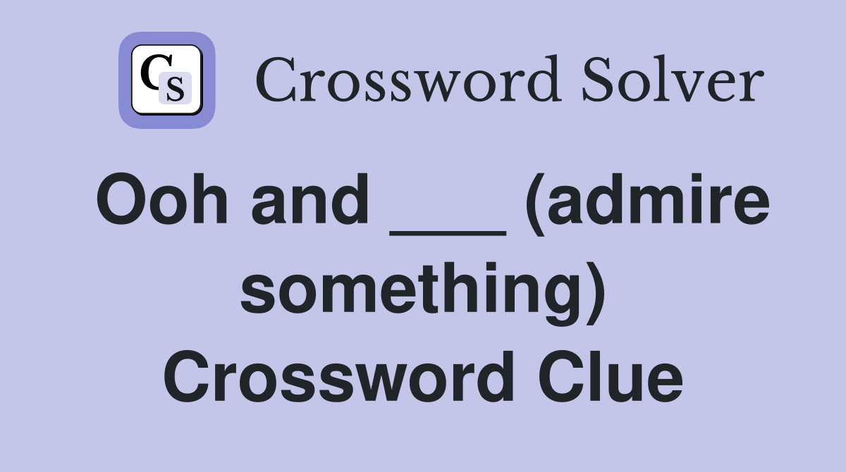 Ooh and ___ (admire something) Crossword Clue