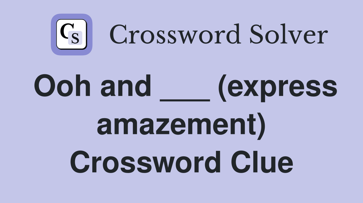Ooh and ___ (express amazement) Crossword Clue