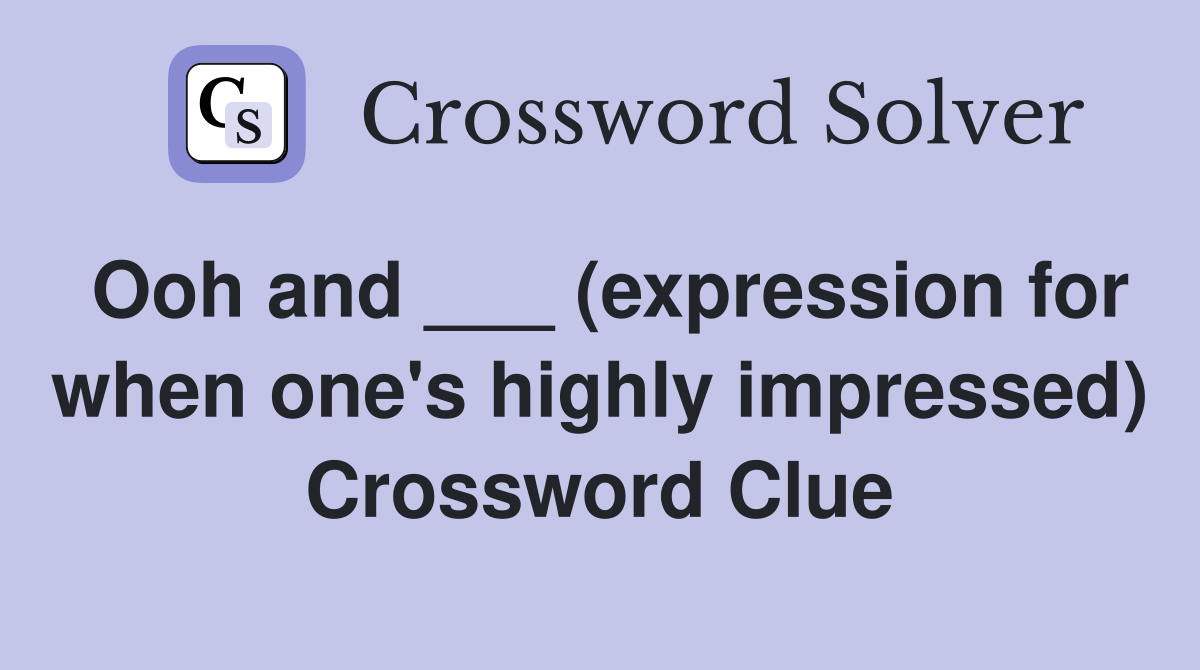 Ooh and ___ (expression for when one's highly impressed) Crossword Clue