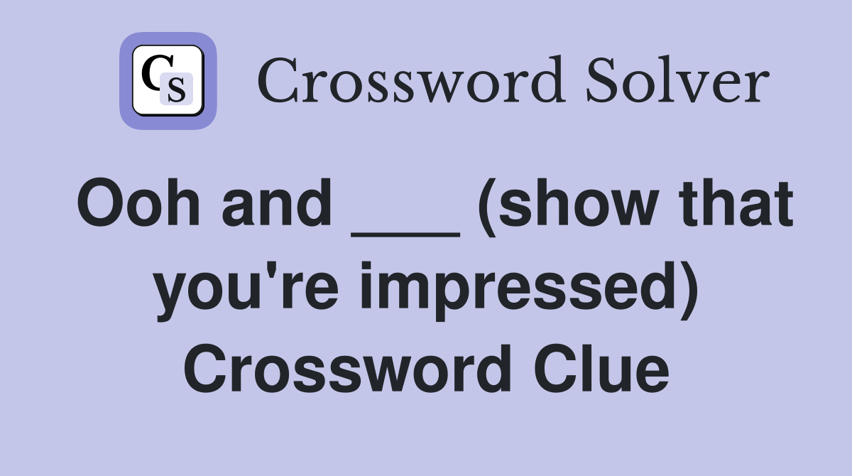 Ooh and ___ (show that you're impressed) Crossword Clue