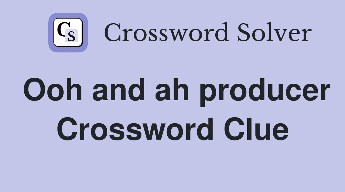 Ooh and ah producer Crossword Clue