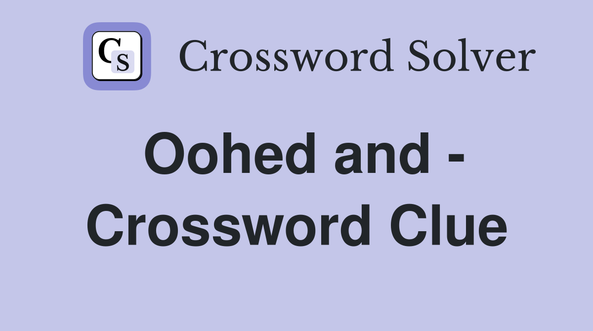 Oohed and - Crossword Clue
