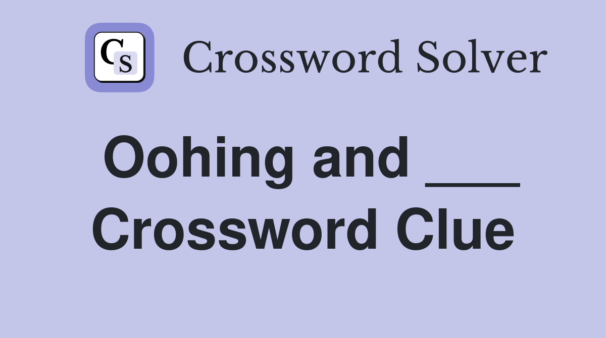 Oohing and ___ Crossword Clue