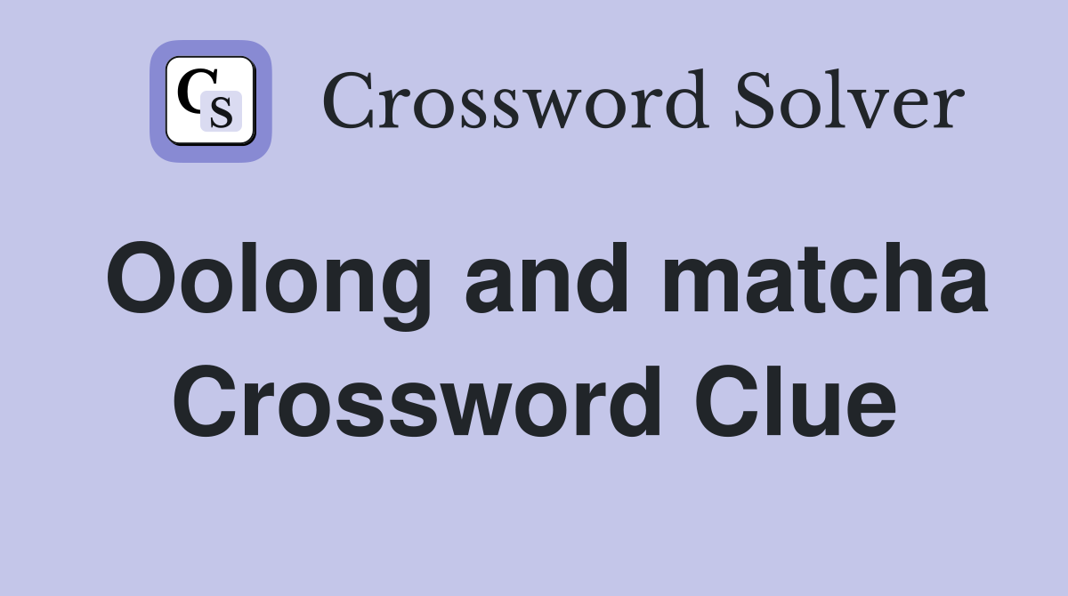 Oolong and matcha Crossword Clue