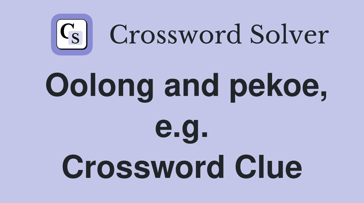 Oolong and pekoe, e.g. Crossword Clue