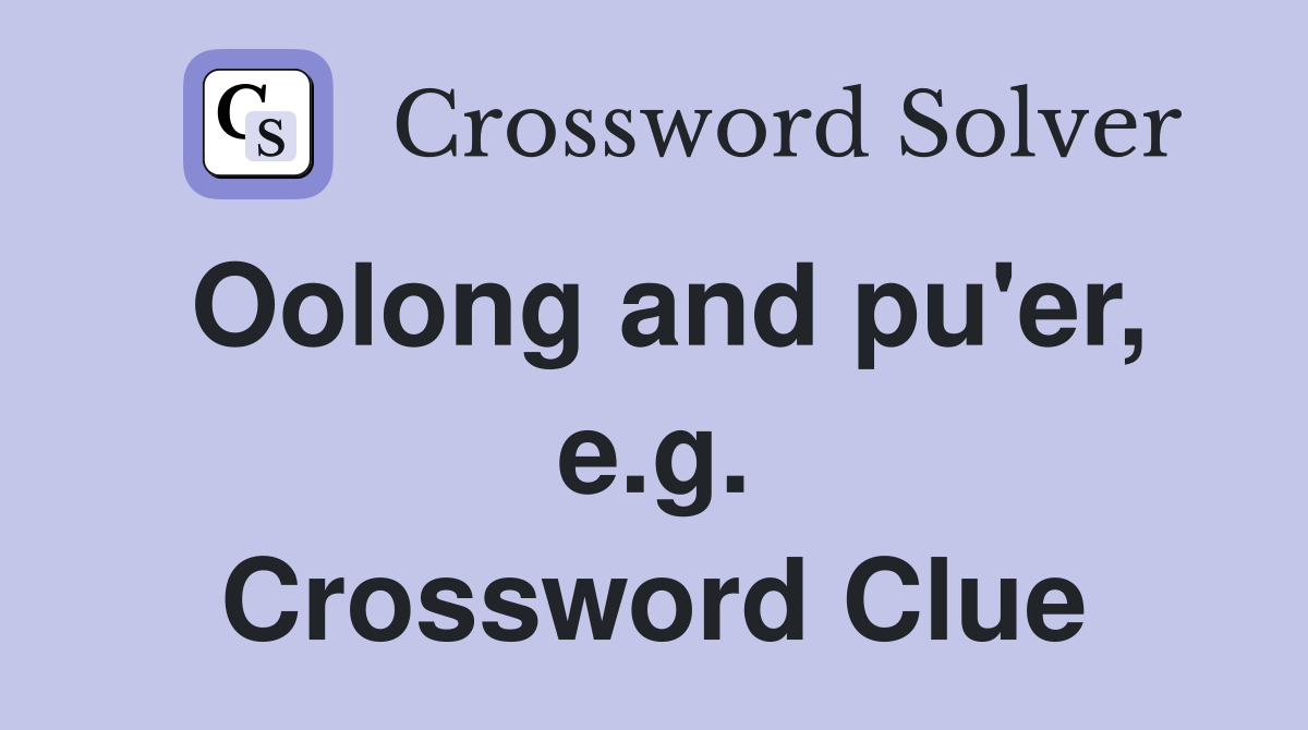 Oolong and pu'er, e.g. Crossword Clue