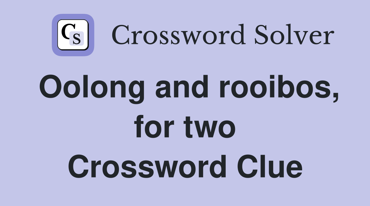 Oolong and rooibos, for two Crossword Clue
