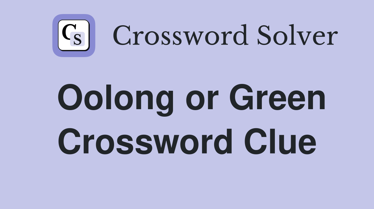 Oolong or Green Crossword Clue