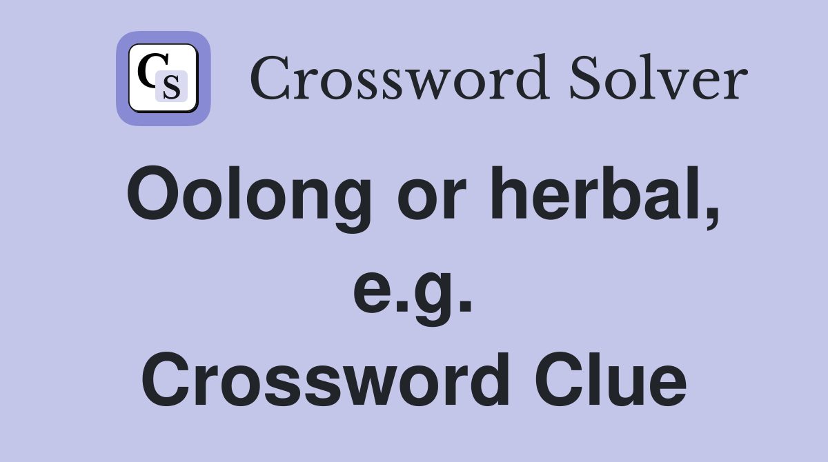 Oolong or herbal, e.g. Crossword Clue