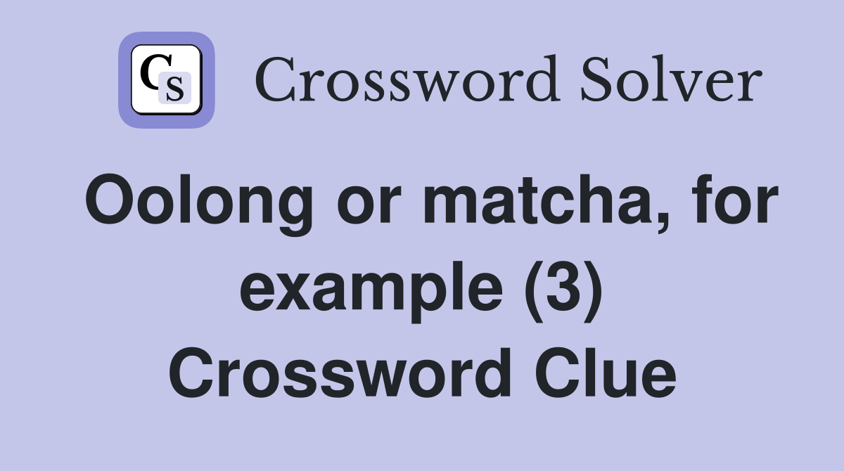 Oolong or matcha, for example (3) Crossword Clue
