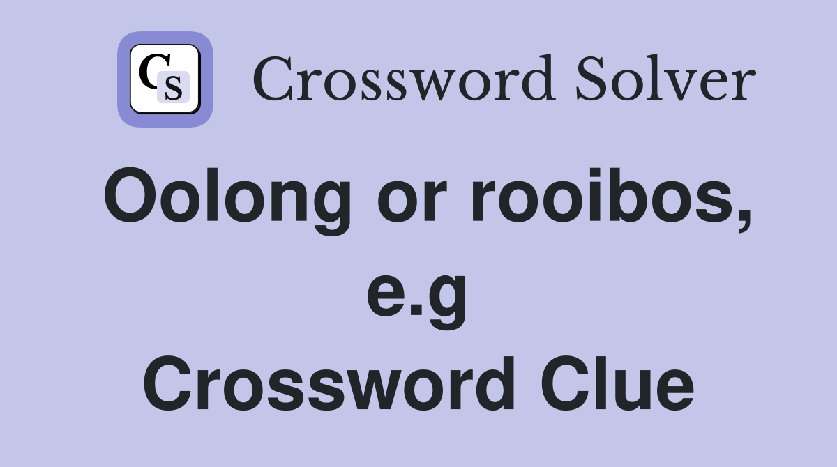 Oolong or rooibos, e.g Crossword Clue