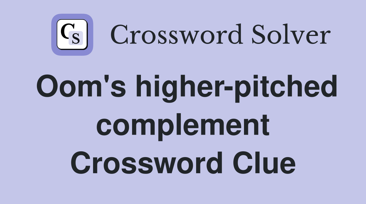 Oom's higher-pitched complement Crossword Clue