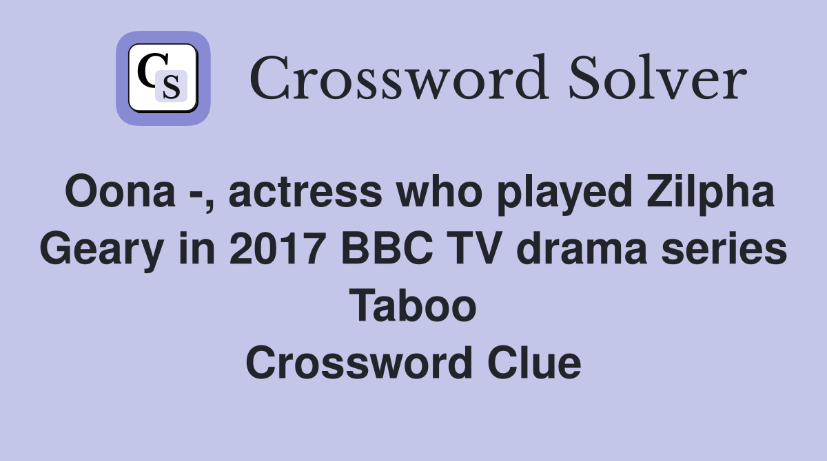 Oona -, actress who played Zilpha Geary in 2017 BBC TV drama series Taboo Crossword Clue