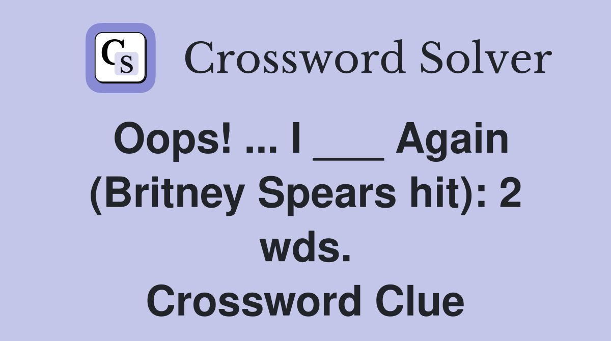 Oops! ... I ___ Again (Britney Spears hit): 2 wds. Crossword Clue