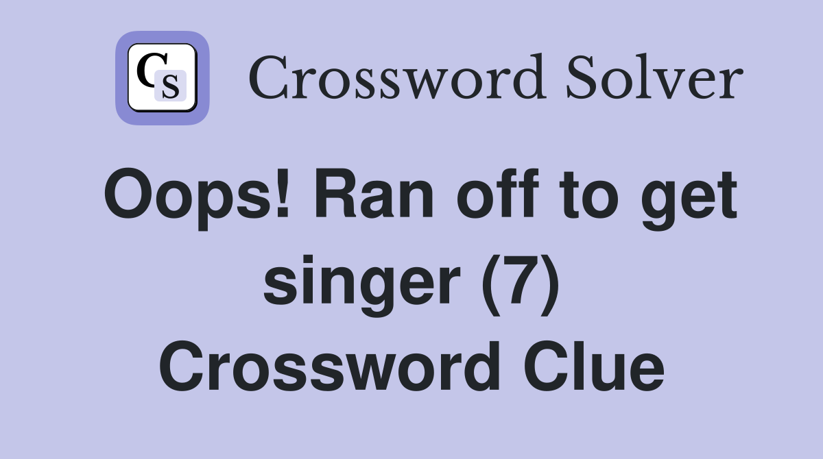 Oops! Ran off to get singer (7) Crossword Clue
