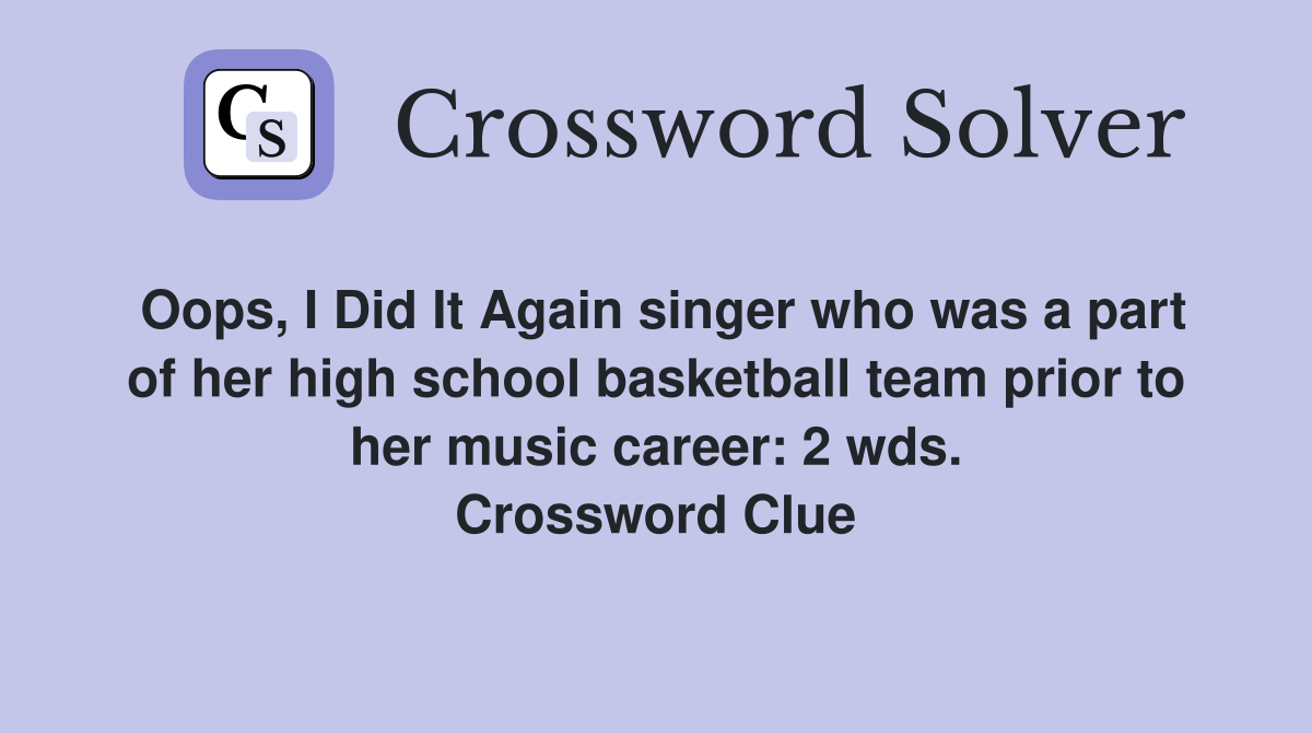 Oops, I Did It Again singer who was a part of her high school basketball team prior to her music career: 2 wds. Crossword Clue
