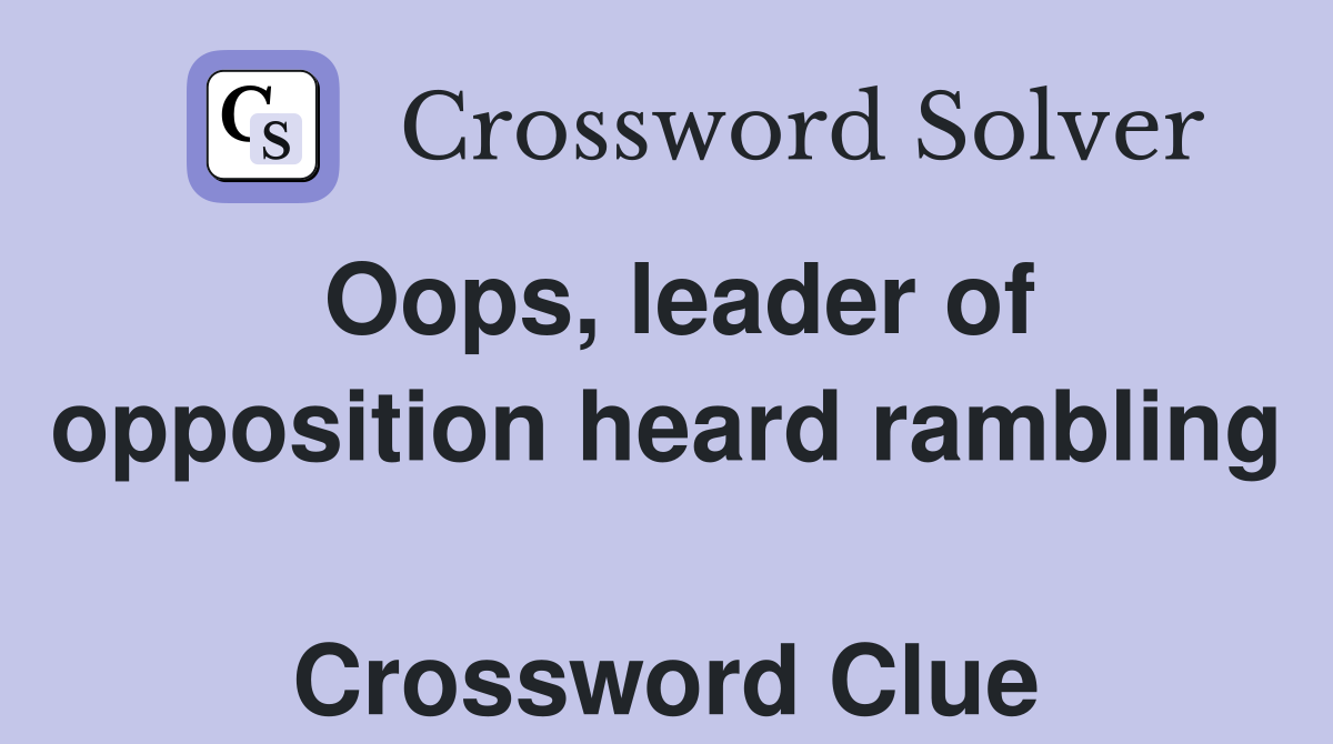 Oops, leader of opposition heard rambling  Crossword Clue
