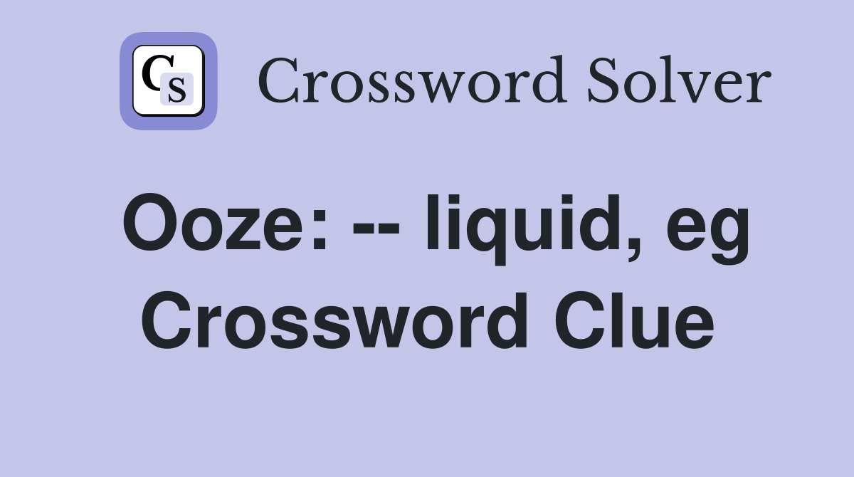 Ooze: -- liquid, eg Crossword Clue