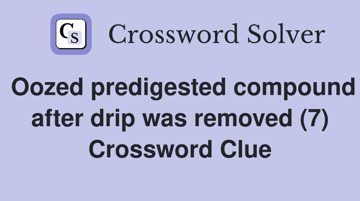 Oozed predigested compound after drip was removed (7) Crossword Clue