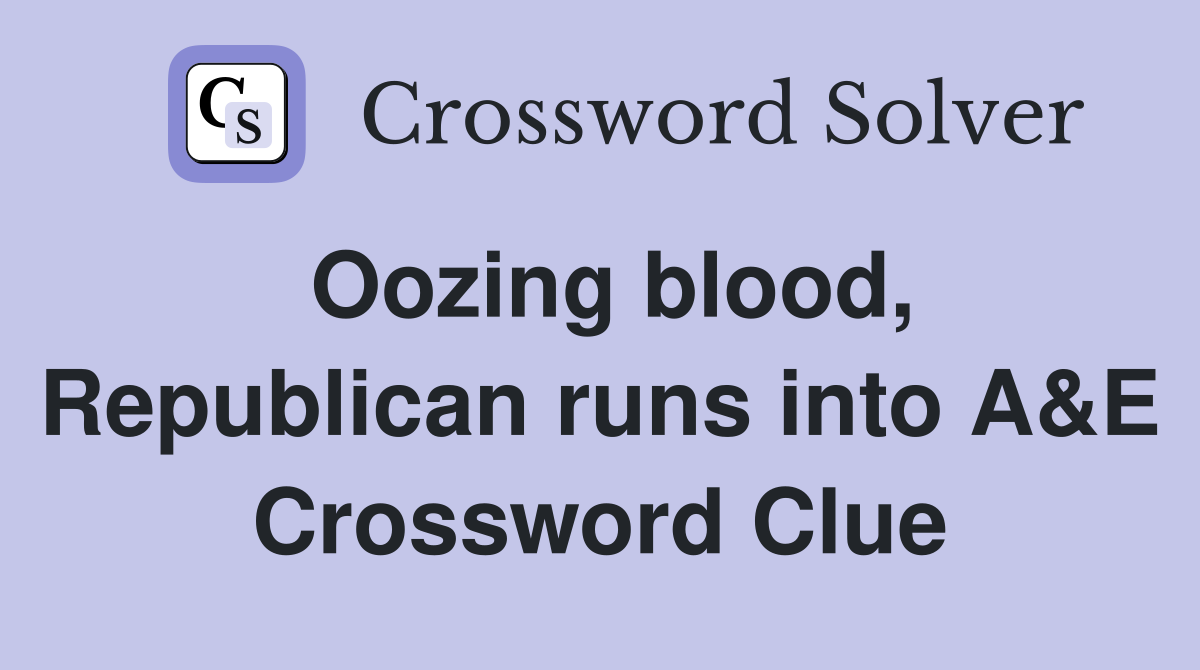 Oozing blood, Republican runs into A&E Crossword Clue