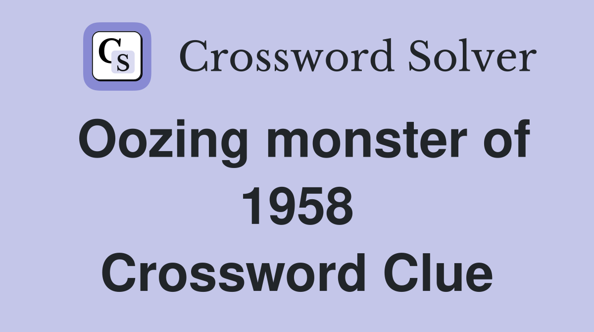 Oozing monster of 1958 Crossword Clue