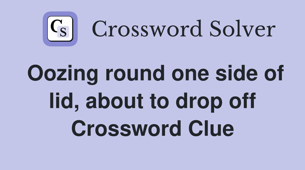Oozing round one side of lid, about to drop off Crossword Clue