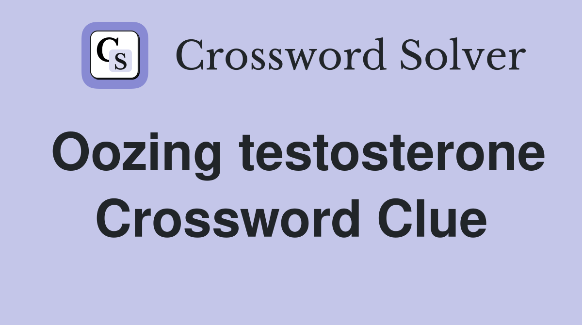 Oozing testosterone Crossword Clue