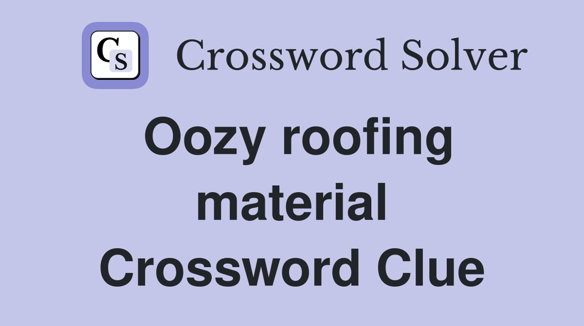 Oozy roofing material Crossword Clue
