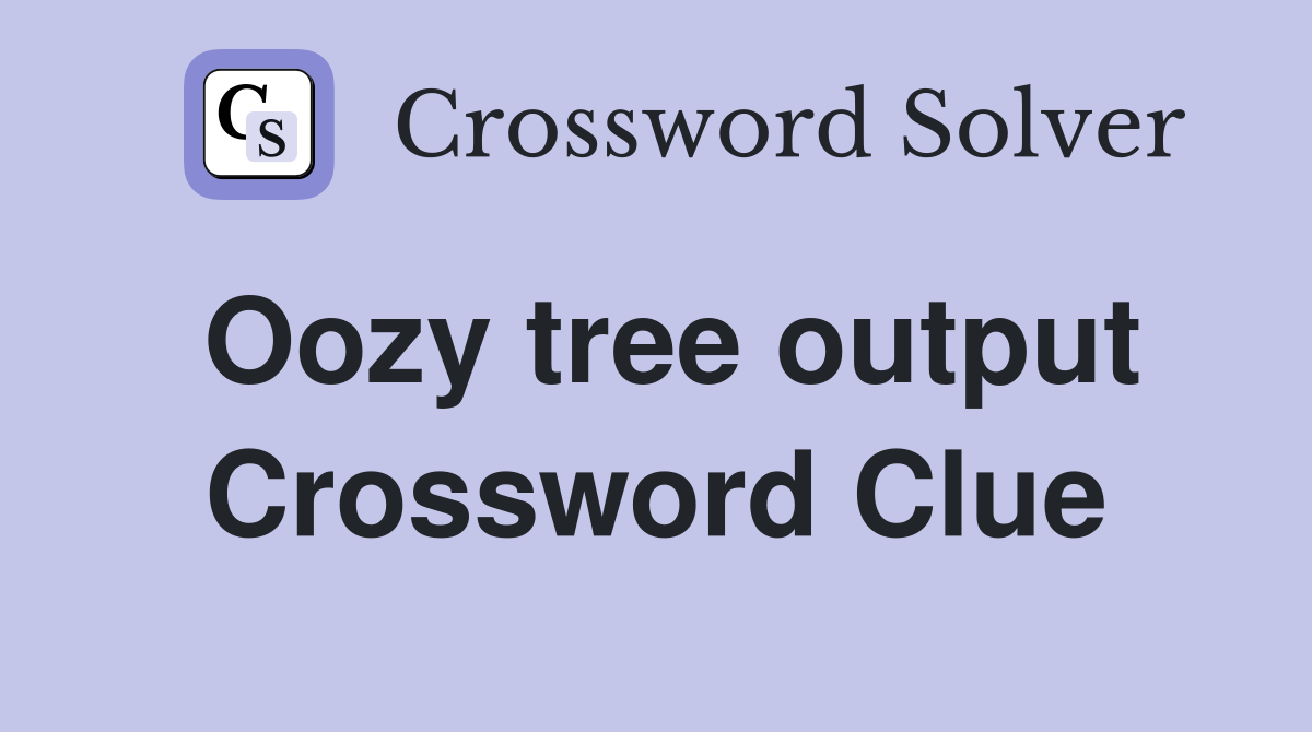 Oozy tree output Crossword Clue