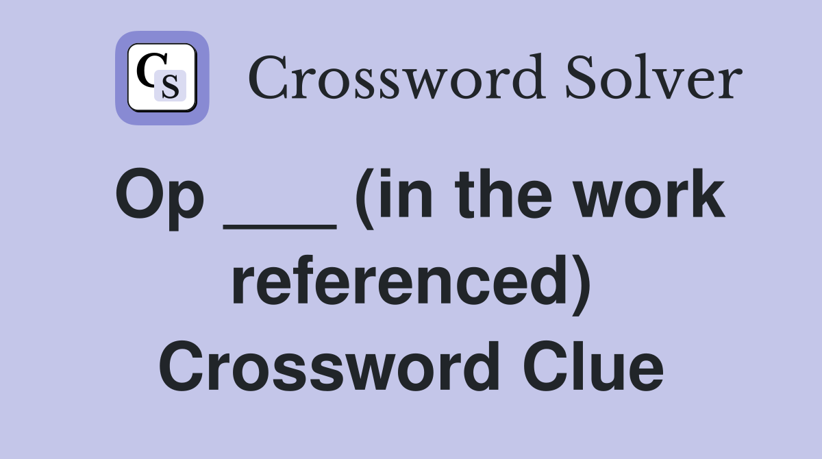 Op ___ (in the work referenced) Crossword Clue