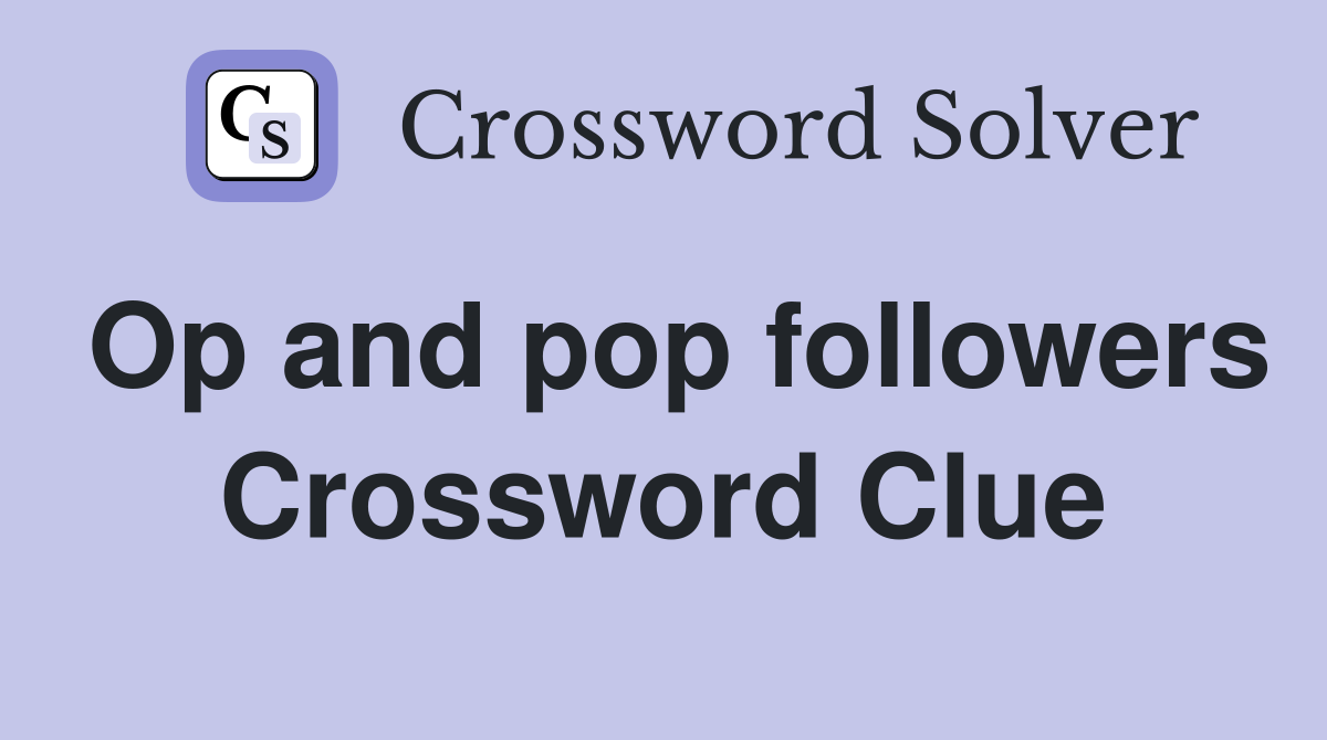 Op and pop followers Crossword Clue