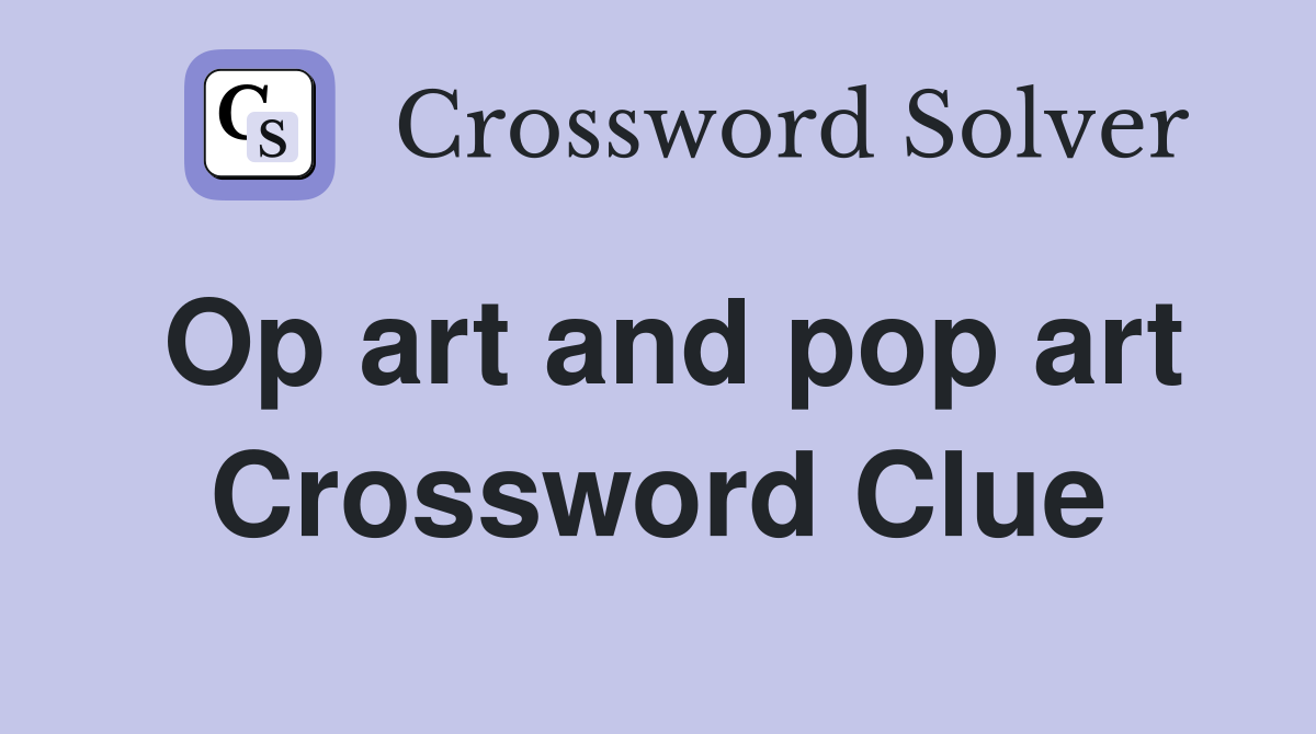 Op art and pop art Crossword Clue