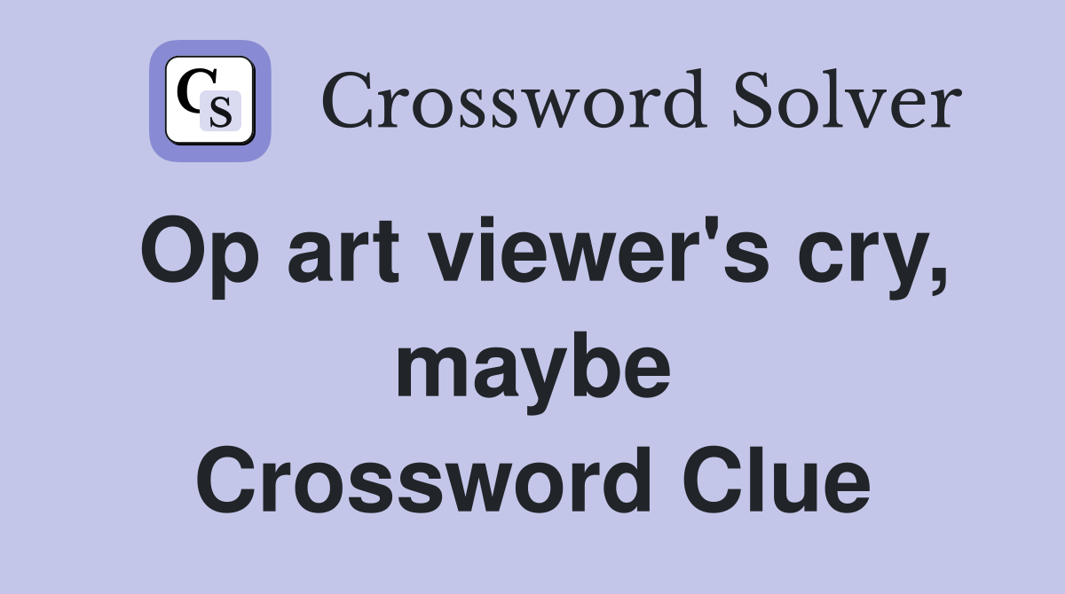 Op art viewer's cry, maybe Crossword Clue