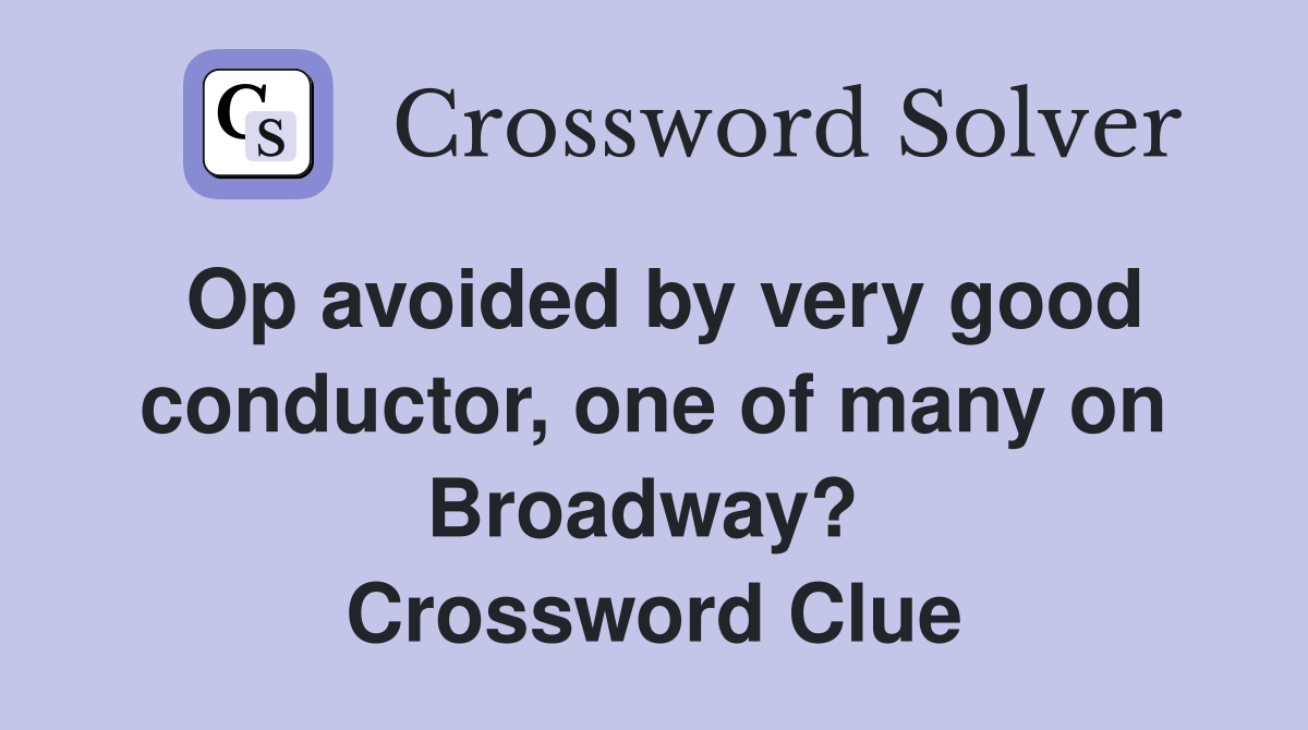 Op avoided by very good conductor, one of many on Broadway?  Crossword Clue