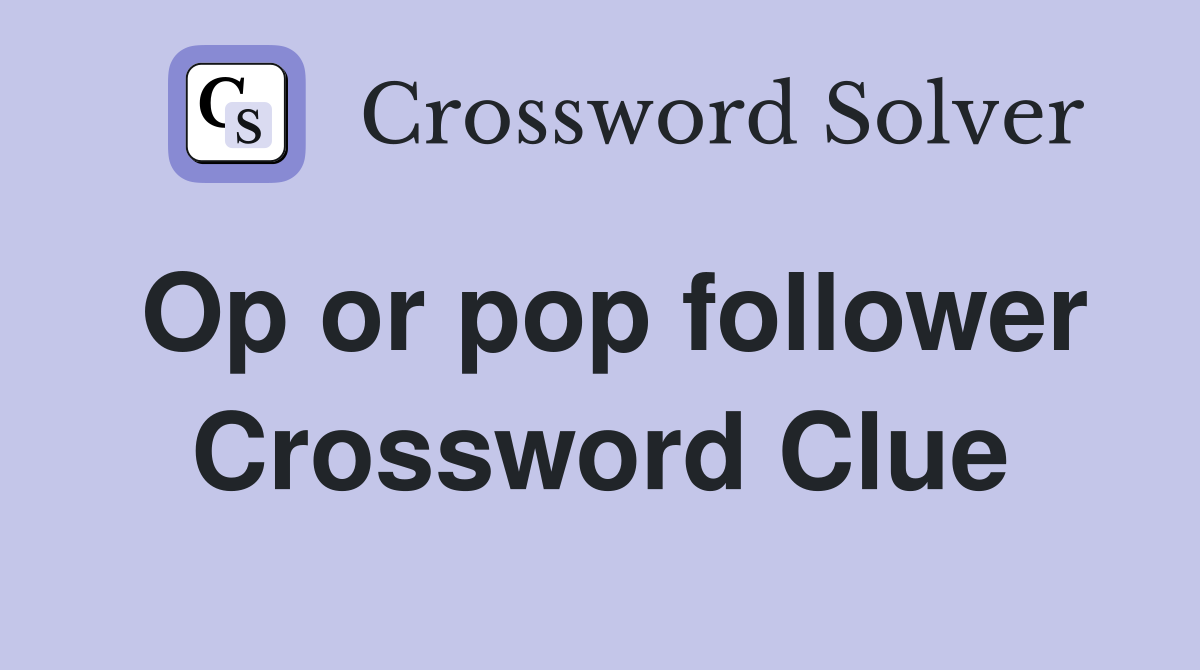 Op or pop follower Crossword Clue