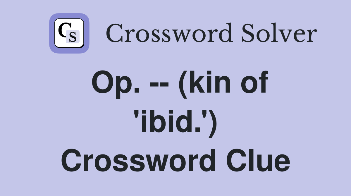 Op. -- (kin of 'ibid.') Crossword Clue