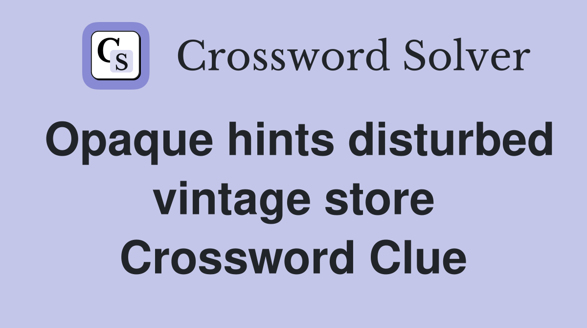 Opaque hints disturbed vintage store Crossword Clue