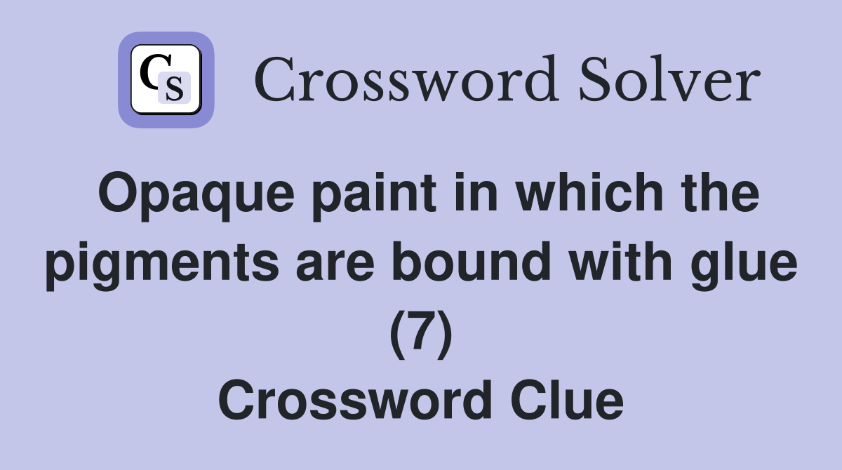 Opaque paint in which the pigments are bound with glue (7) Crossword Clue