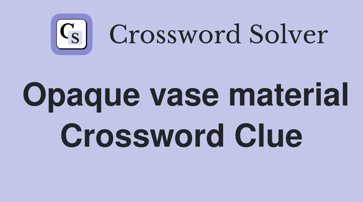 Opaque vase material Crossword Clue