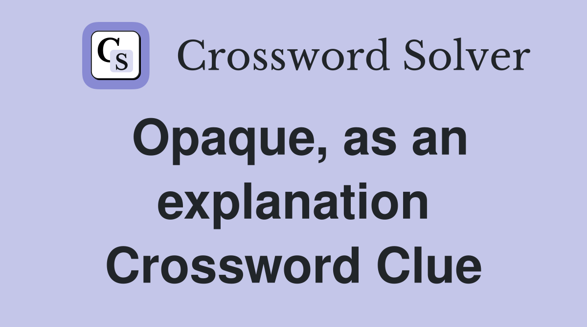 Opaque, as an explanation Crossword Clue