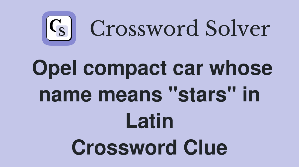 Opel compact car whose name means "stars" in Latin Crossword Clue