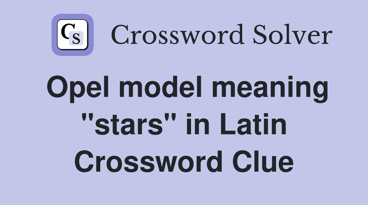 Opel model meaning "stars" in Latin Crossword Clue