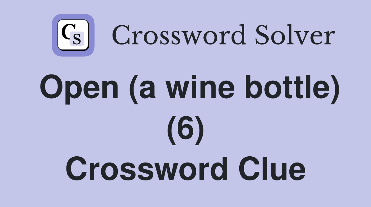 Open (a wine bottle) (6) Crossword Clue