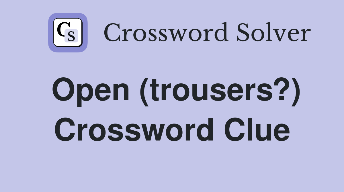 Open (trousers?) Crossword Clue