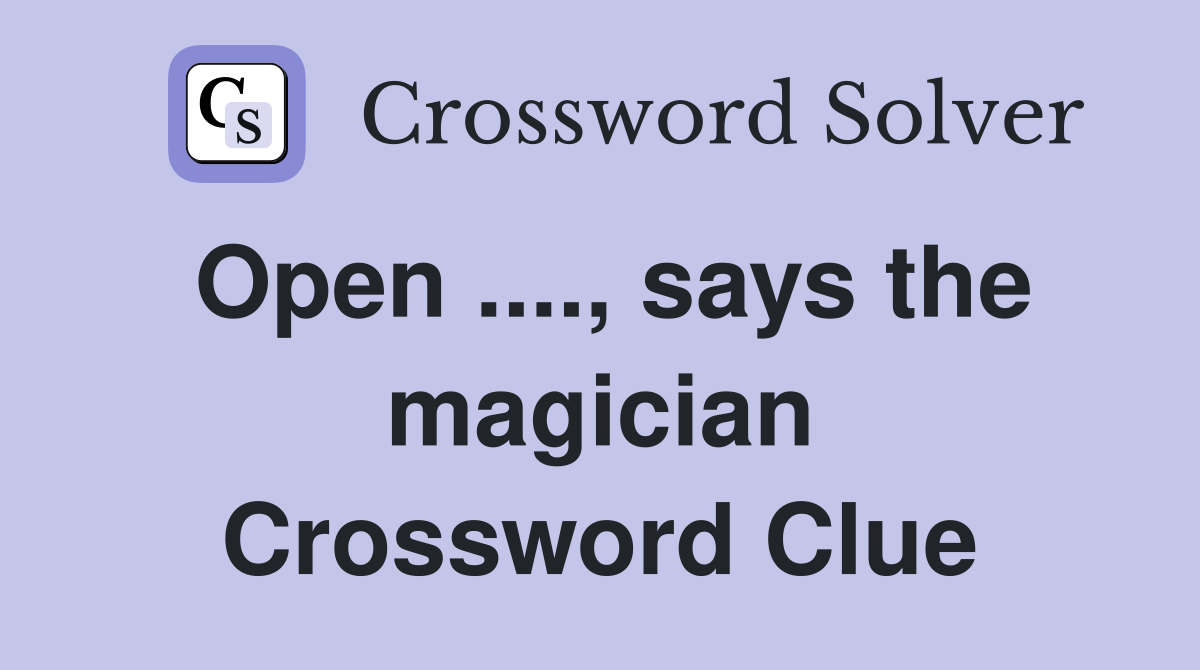 Open ...., says the magician Crossword Clue