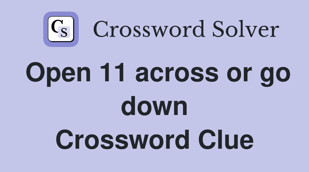 Open 11 across or go down Crossword Clue