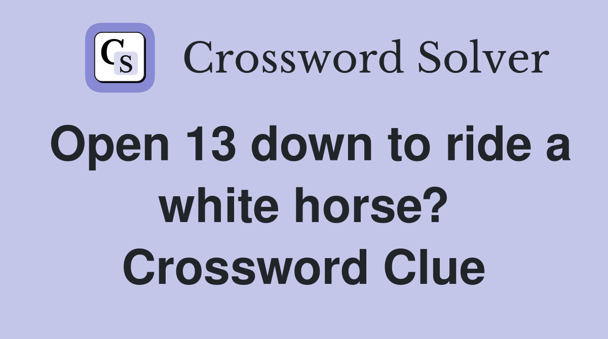 Open 13 down to ride a white horse? Crossword Clue