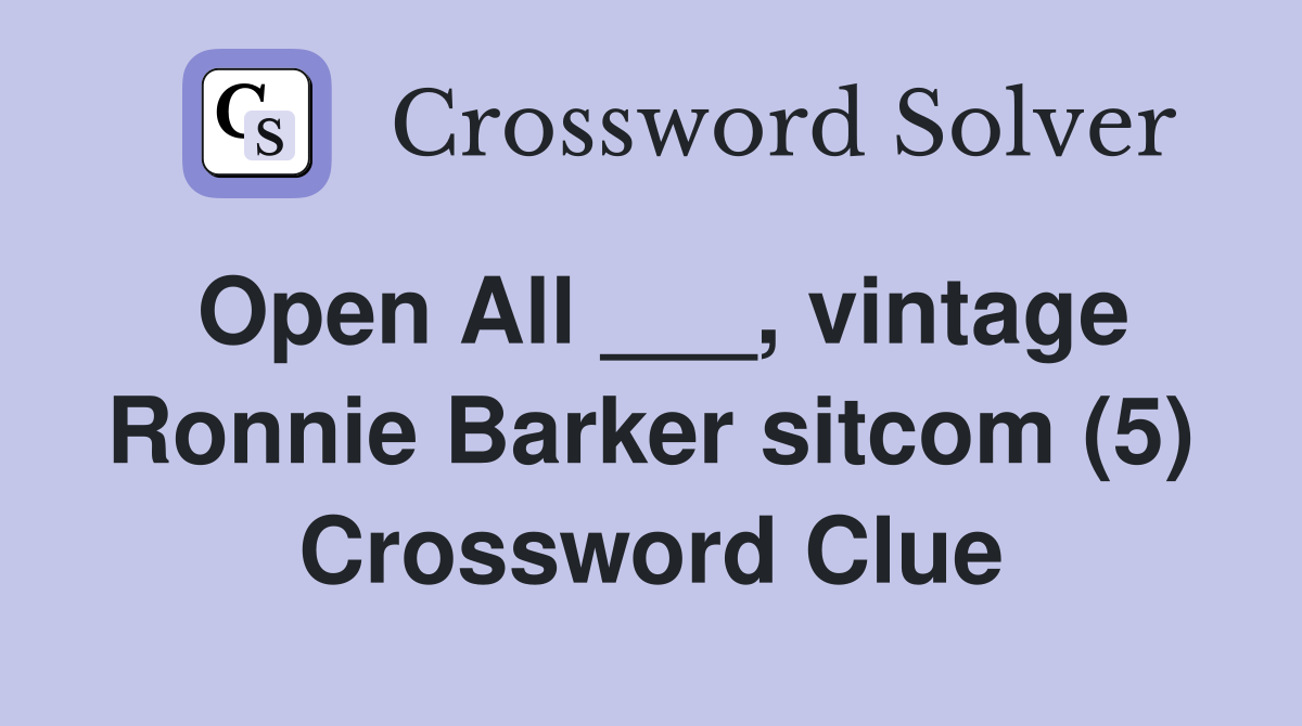 Open All ___, vintage Ronnie Barker sitcom (5) Crossword Clue